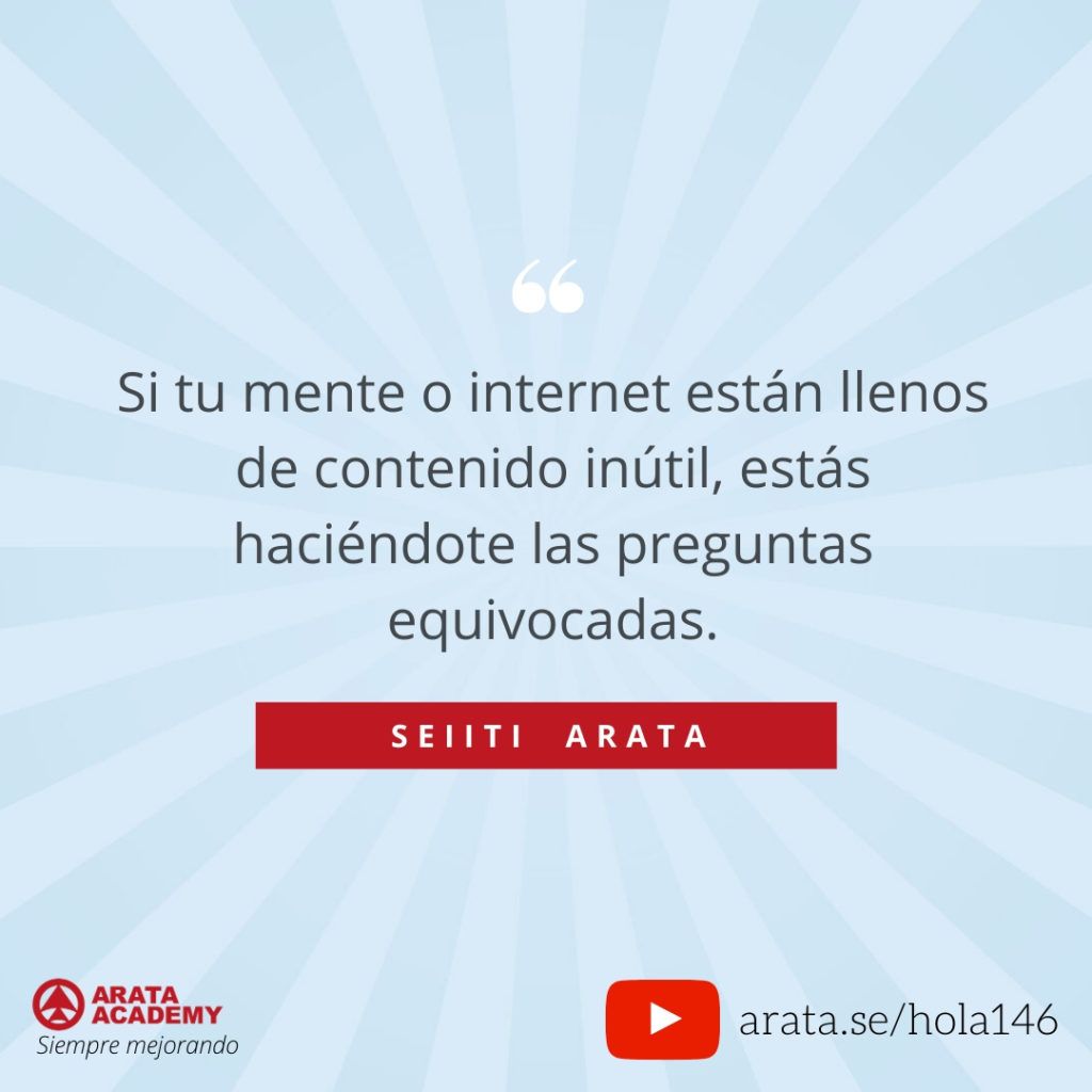 Si tu mente o internet están llenos de contenido inútil, estás haciéndote las preguntas equivocadas. (146) - Seiiti Arata, Arata Academy