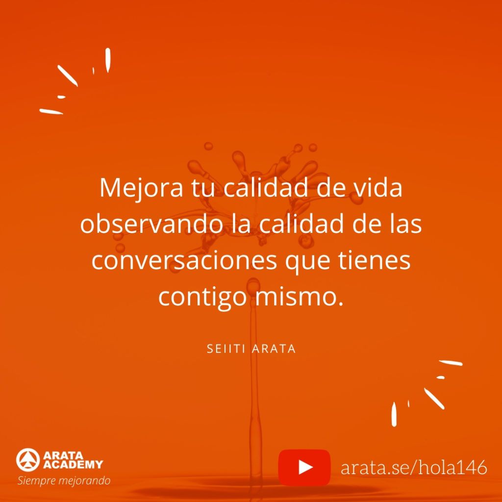 Mejora tu calidad de vida observando la calidad de las conversaciones que tienes contigo mismo. (146) - Seiiti Arata, Arata Academy