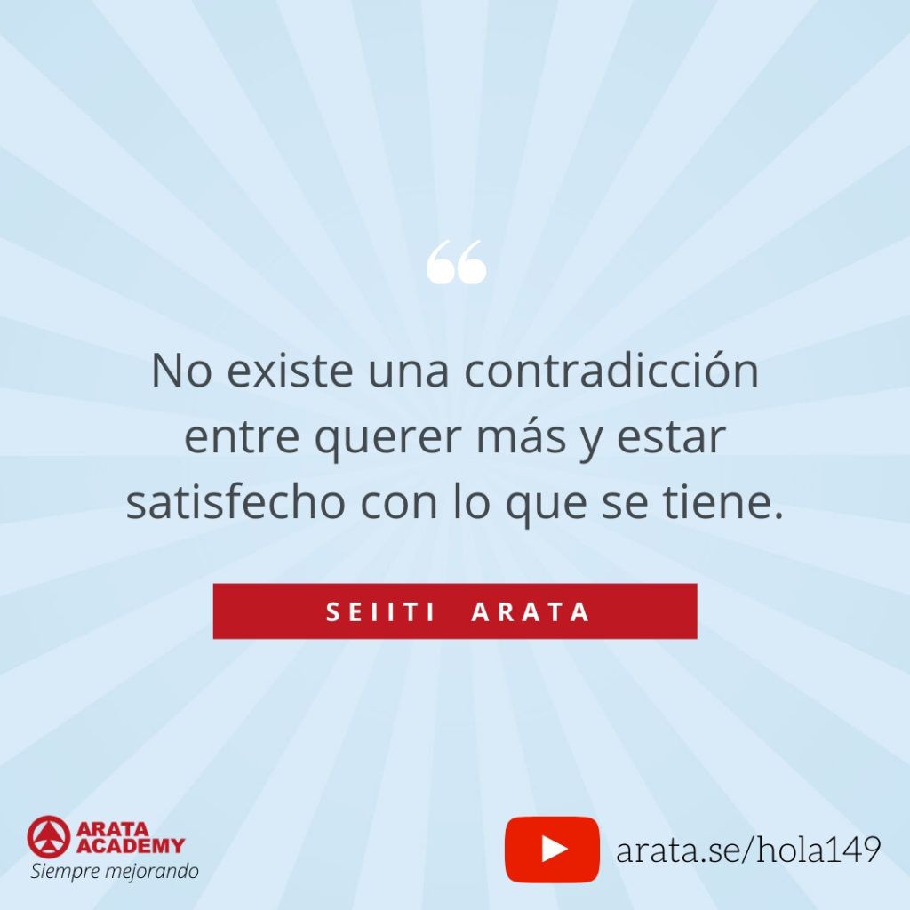 No existe una contradicción entre querer más y estar satisfecho con lo que se tiene. (149) - Seiiti Arata, Arata Academy