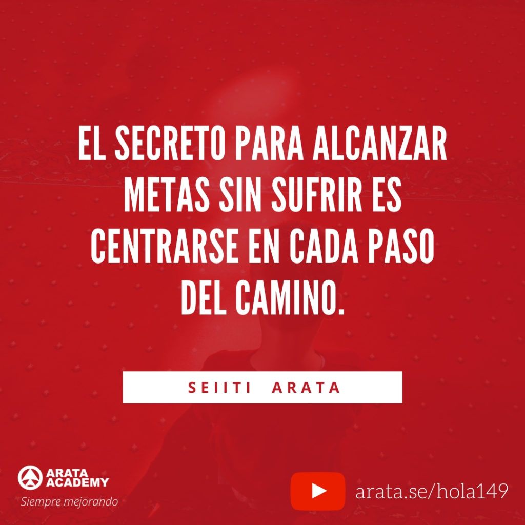 El secreto para alcanzar metas sin sufrir es centrarse en cada paso del camino. (149) - Seiiti Arata, Arata Academy