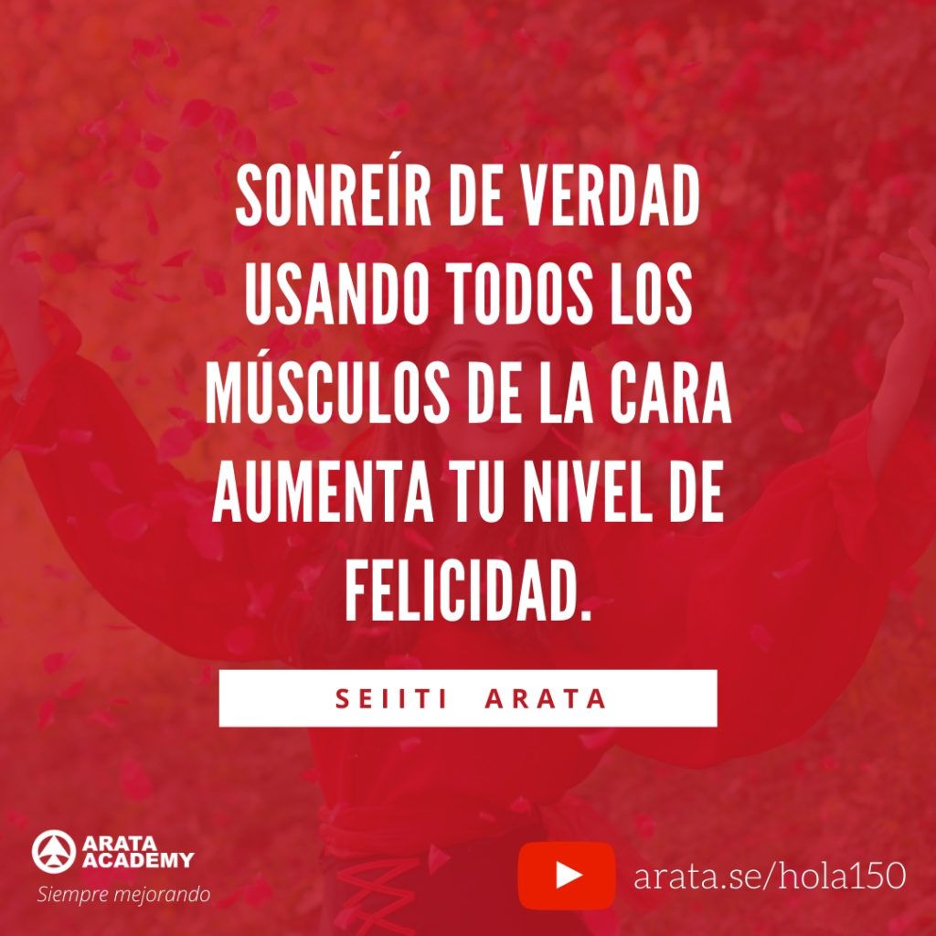 Sonreír de verdad usando todos los músculos de la cara aumenta tu nivel de felicidad. (150) - Seiiti Arata, Arata Academy