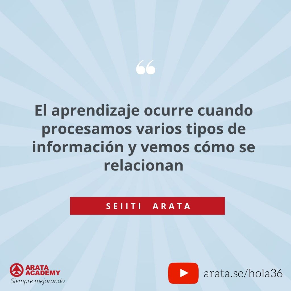El aprendizaje ocurre cuando procesamos varios tipos de información y vemos cómo se relacionan (36) - Seiiti Arata, Arata Academy