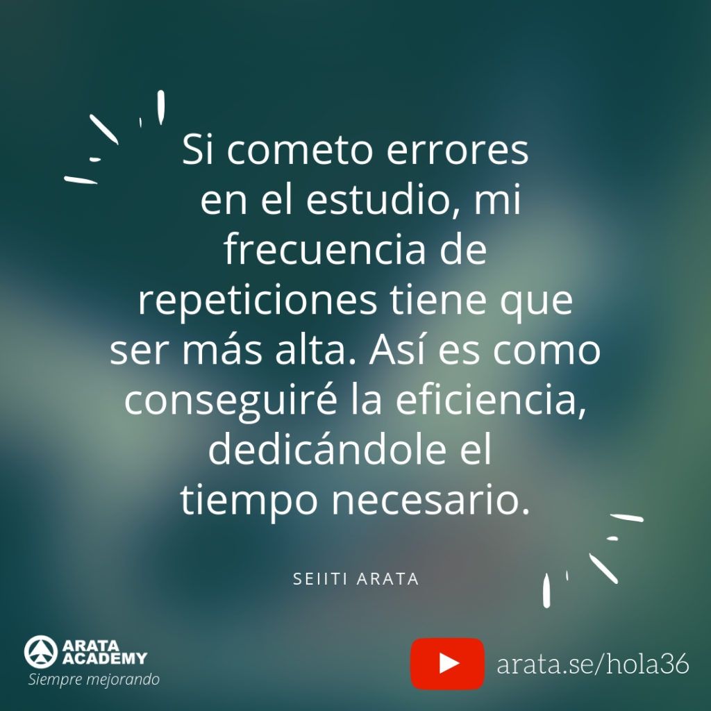 Si cometo errores en el estudio, mi frecuencia de repeticiones tiene que ser más alta. Así es como conseguiré la eficiencia, dedicándole el tiempo necesario. (36) - Seiiti Arata, Arata Academy