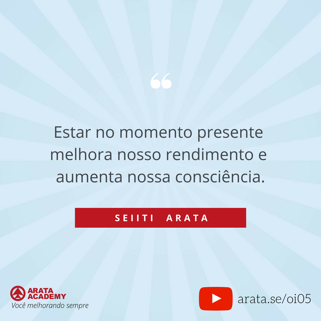 Viver o momento presente - Oi Seiiti Arata 05 - Estar no momento presente