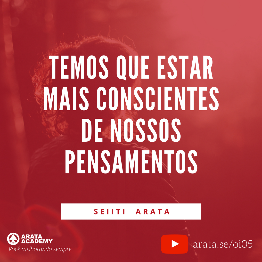 Viver o momento presente - Oi Seiiti Arata 05 - Conscientes de nossos pensamentos