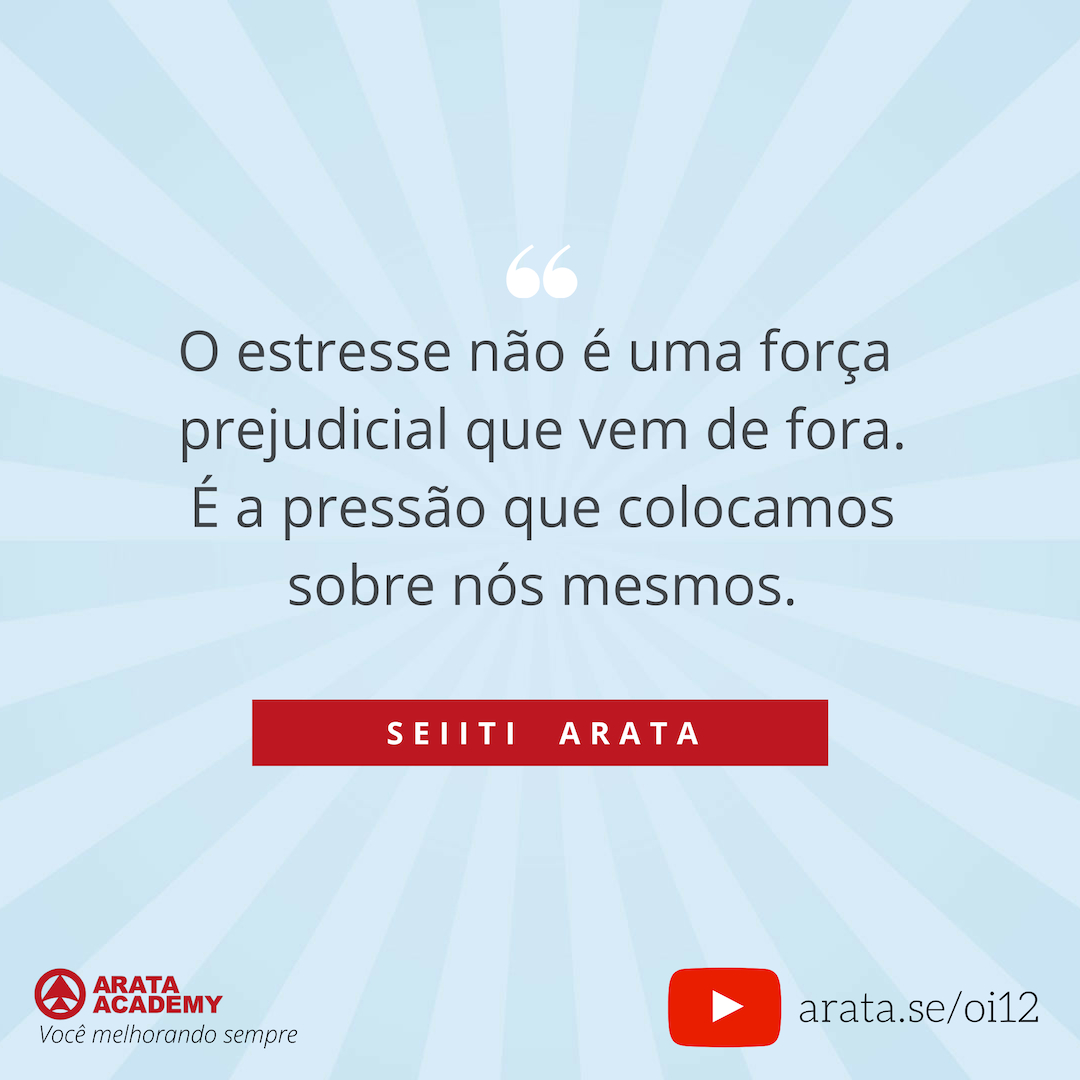 Reduzir o estresse no trabalho - Oi Seiiti Arata 12 - O estresse não é uma força prejudicial.