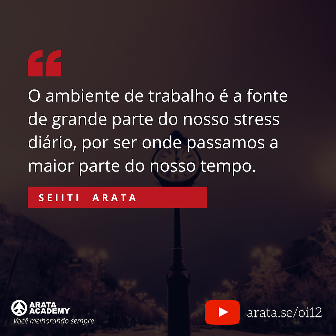 Reduzir o estresse no trabalho - Oi Seiiti Arata 12 - O ambiente de trabalho é a fonte de grande parte de nosso estresse.