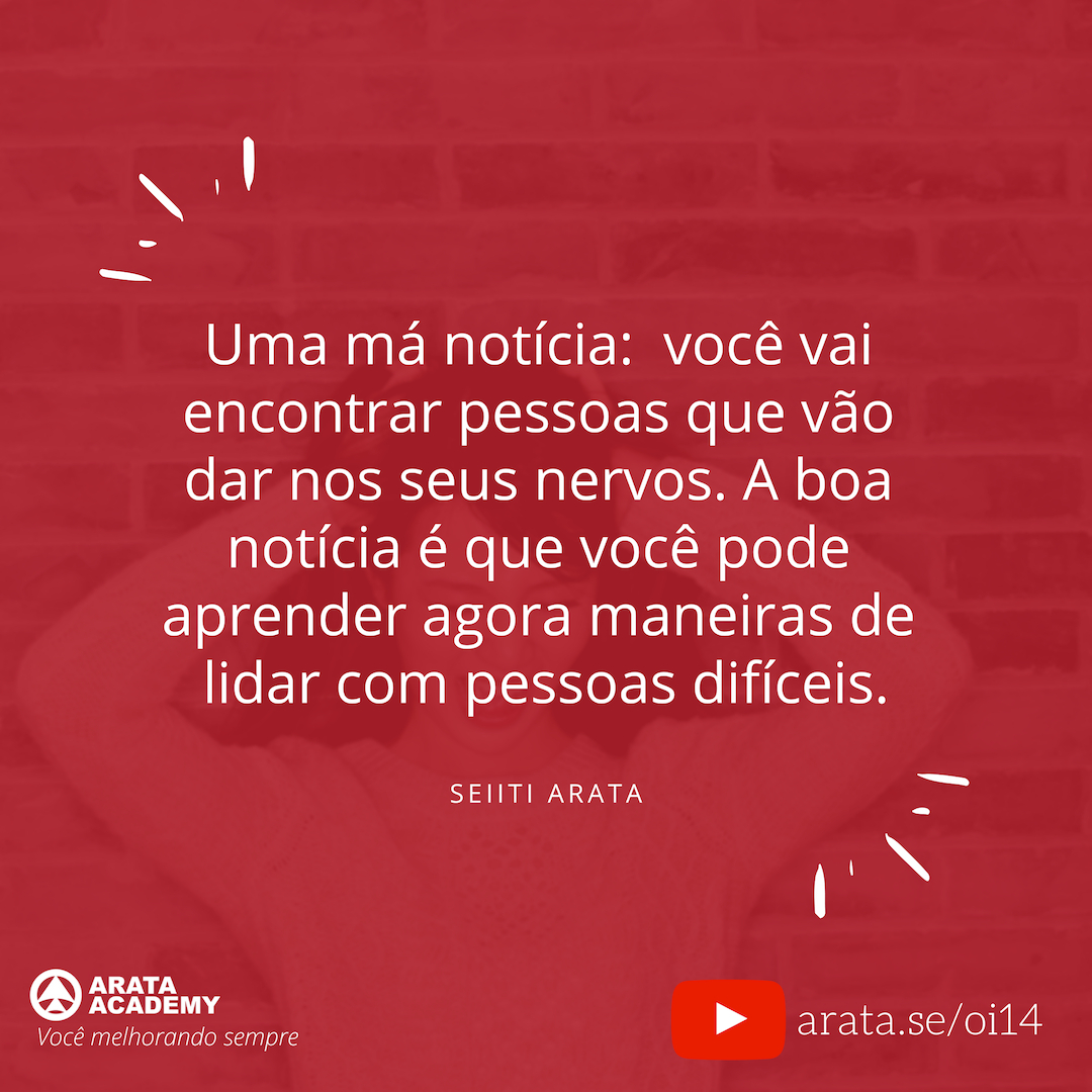 Lidando com pessoas difíceis - O kit de sobrevivência - Oi! Seiiti Arata 14 - Você vai encontrar pessoas que vão dar nos seus nervos.