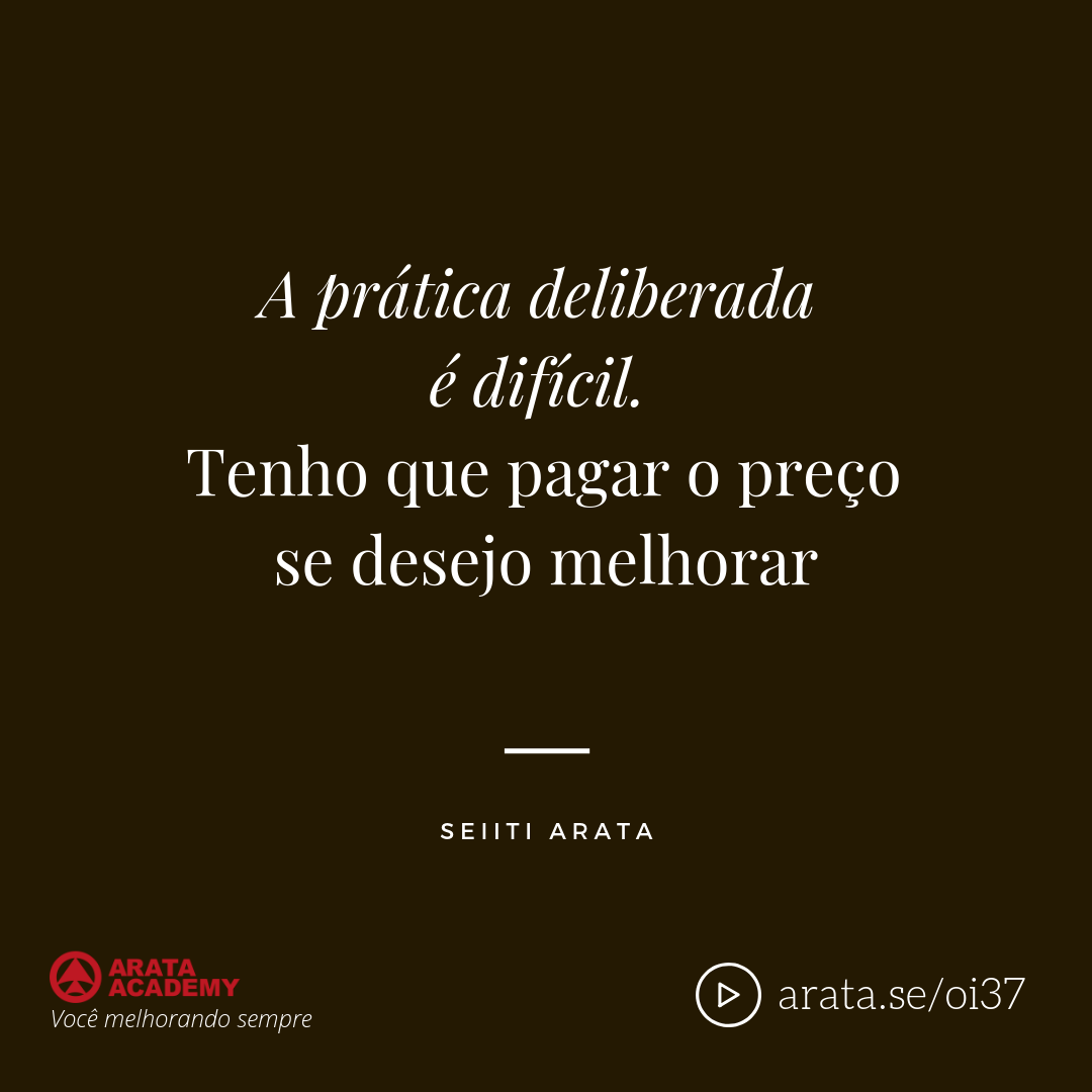 A prática deliberada é difícil. Tenho que pagar o preço se desejo melhorar - Seiiti Arata