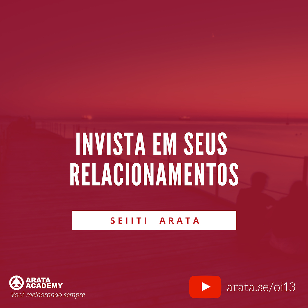 Três passos para superar momentos difíceis - Oi! Seiiti Arata 13 - Invista em seus relacionamentos.