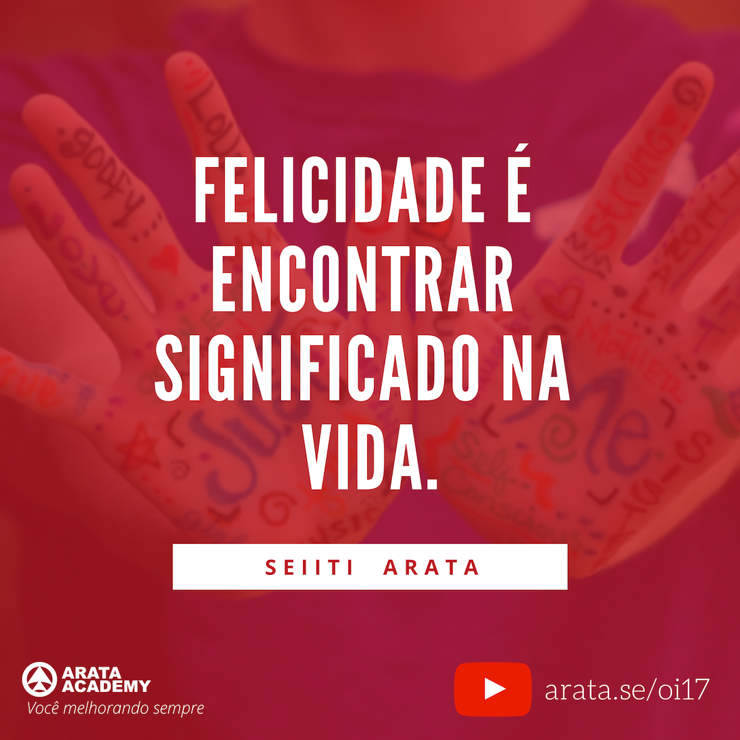 Dinheiro não vai te trazer felicidade e este é o motivo - Oi Seiiti Arata 17 - Felicidade é encontrar significado na vida.