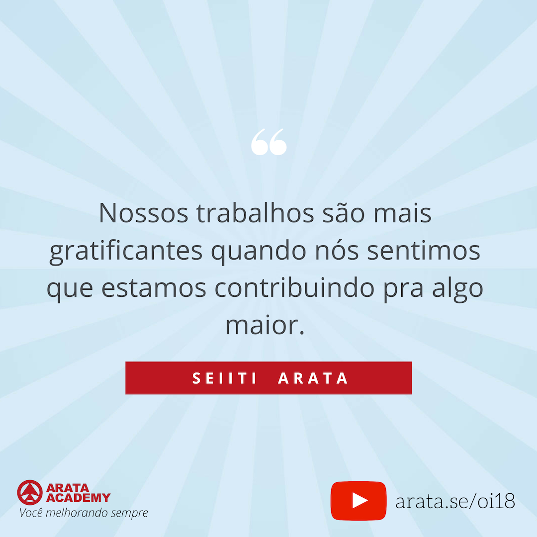 Faça o que você ama e trabalhe com liberdade e tesão - Oi Seiiti Arata 18 - Estamos contribuindo para algo maior.