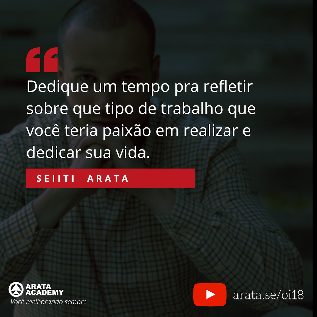 Faça o que você ama e trabalhe com liberdade e tesão - Oi Seiiti Arata 18 - Dedique um tempo para refletir.