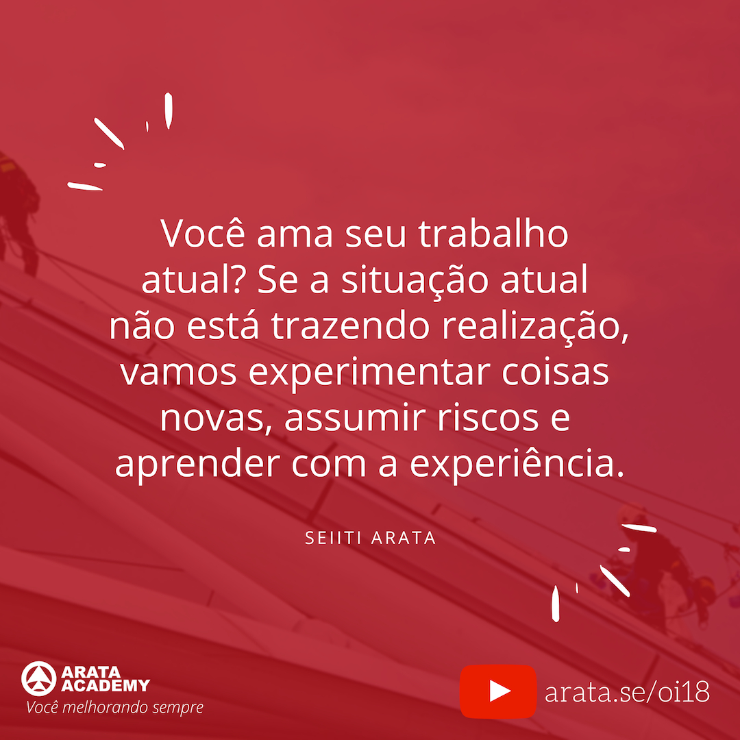 Faça o que você ama e trabalhe com liberdade e tesão - Oi Seiiti Arata 18 - Experimentar coisas novas.