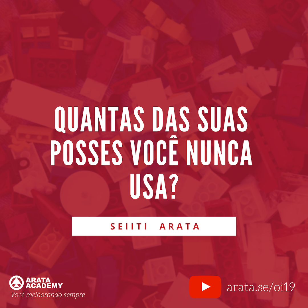 É assim que suas posses te possuem - Oi Seiiti Arata 19 - Quantas das suas posses você nunca usa?