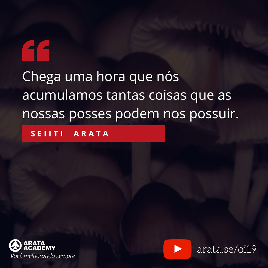 É assim que suas posses te possuem - Oi Seiiti Arata 19 - Nossas posses podem nos possuir.