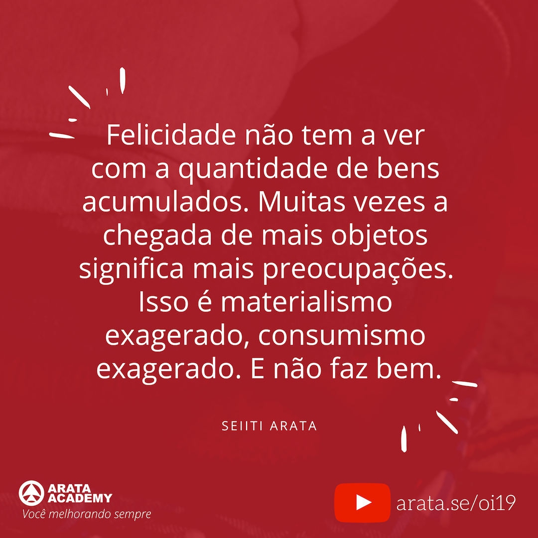 É assim que suas posses te possuem - Oi Seiiti Arata 19 - Felicidade não tem a ver com bens acumulados.