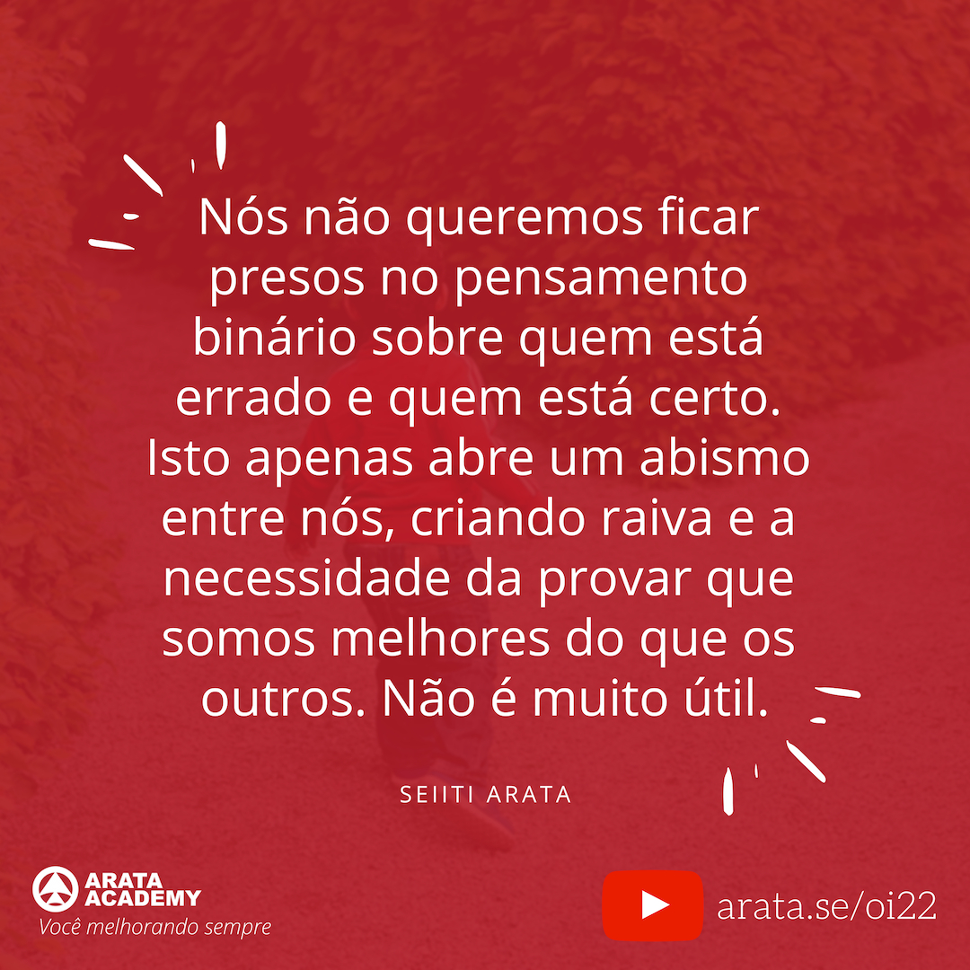 Ressignificar: alterar o modo como você vê a sua realidade - Oi Seiiti Arata 22 - Nós não queremos ficar presos no pensamento.