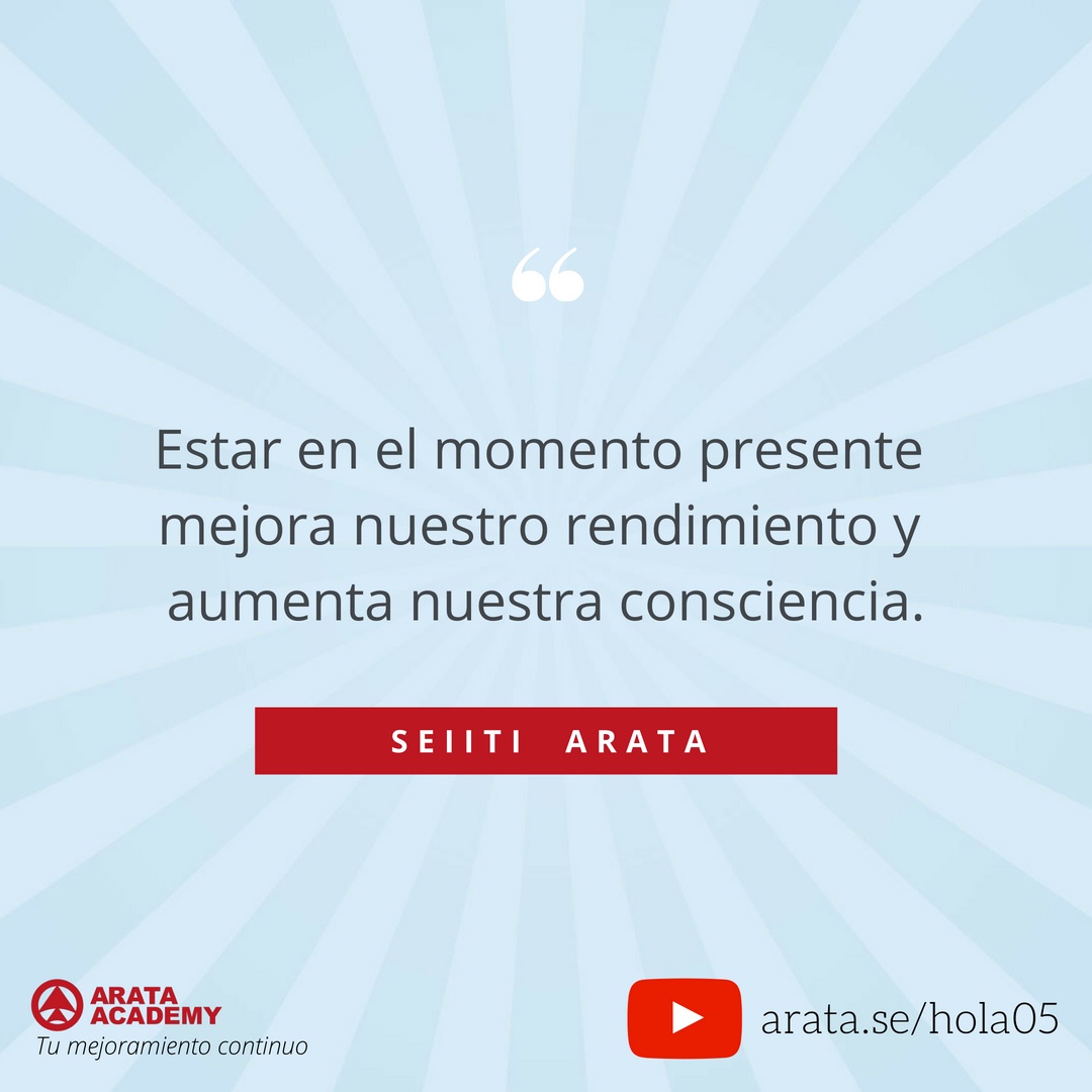 Estar en el momento presente - ¡Hola! Seiiti Arata 05 - Mejora nuestro rendimiento y aumenta nuestra consciencia.