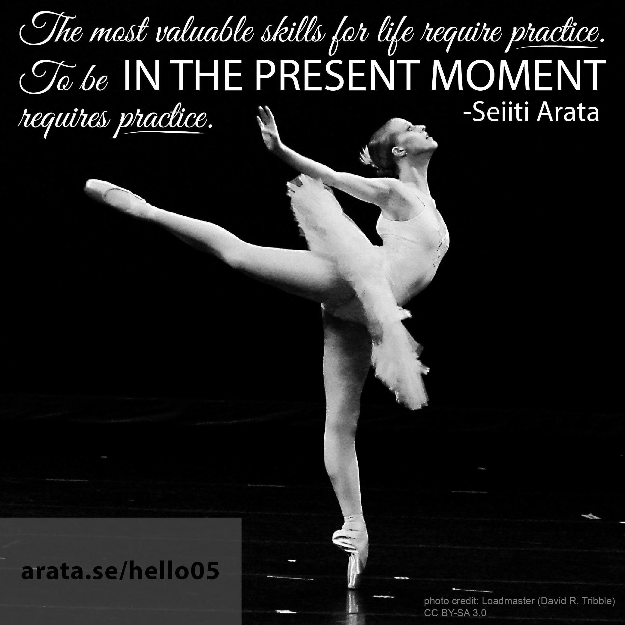Be in the moment - The most valuable skills for life require practice. To be in the present moment requires practice.