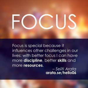 Focus is special because it influences other challenges in our lives: with better focus I can have more discipline, better skills and more resources.