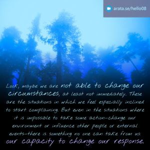 Stop complaining: there is something no one can take away from us: our capacity to change our response.