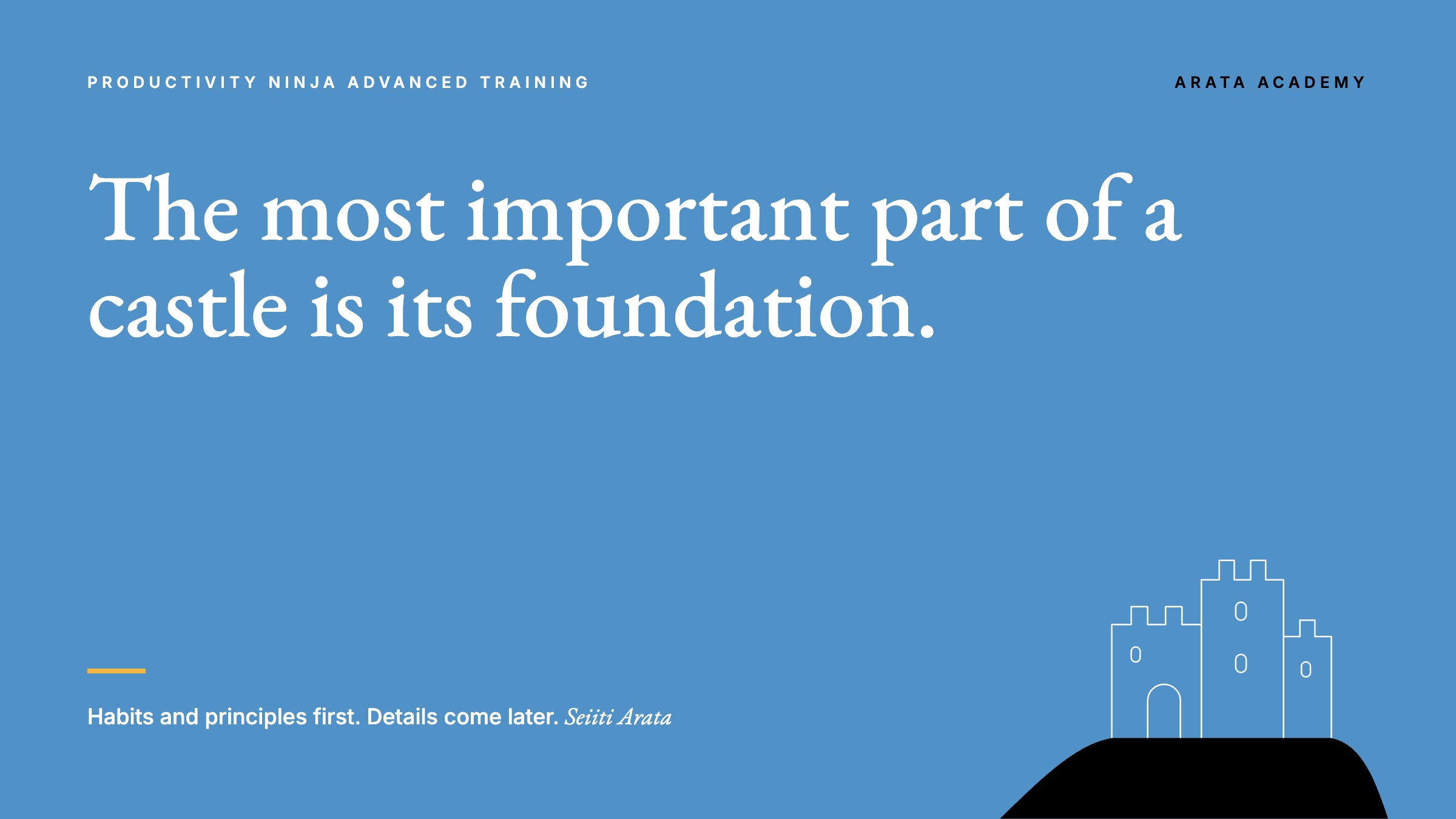 Productivity Ninja, ARATA ACADEMY, The most important part of a castle is its foundation., Arata Academy