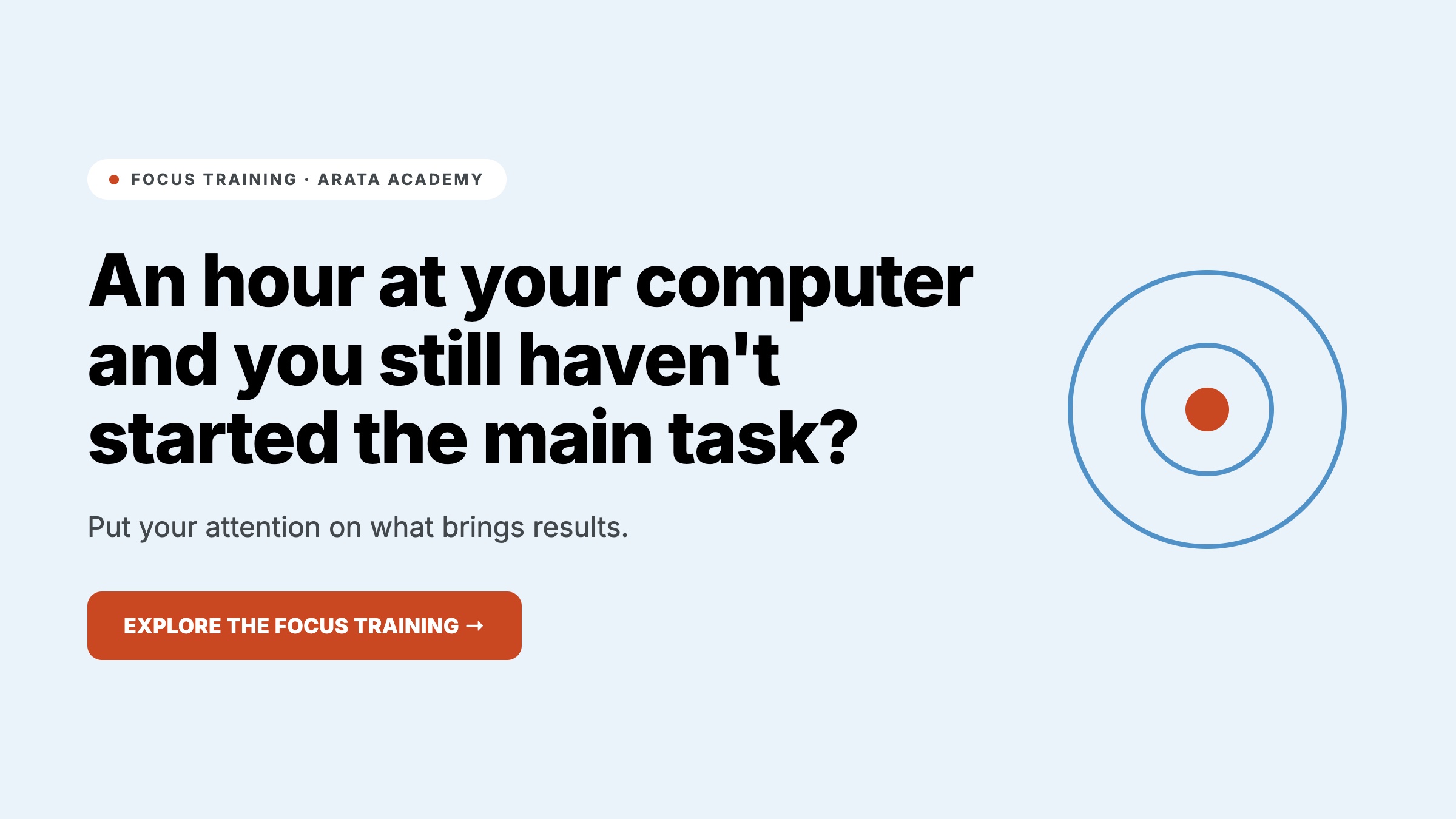 Focus, An hour at your computer and you still haven't started the main task?, Put your attention on what brings results., Arata Academy