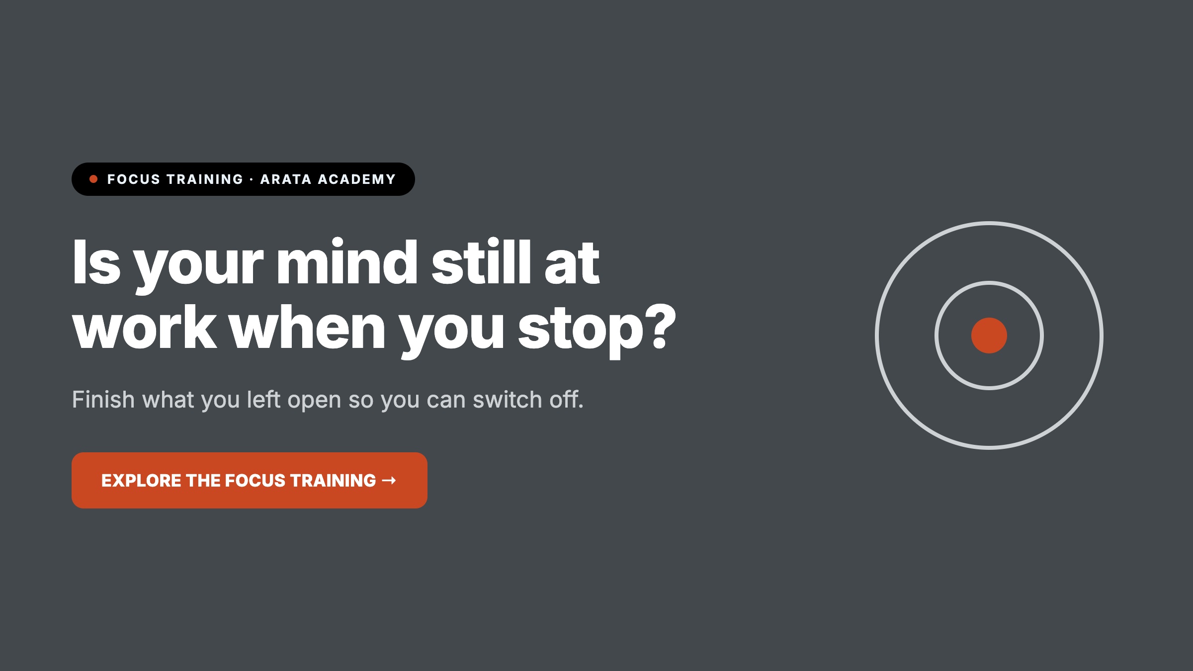 Focus, Is your mind still at work when you stop?, Finish what you left open so you can switch off., Arata Academy