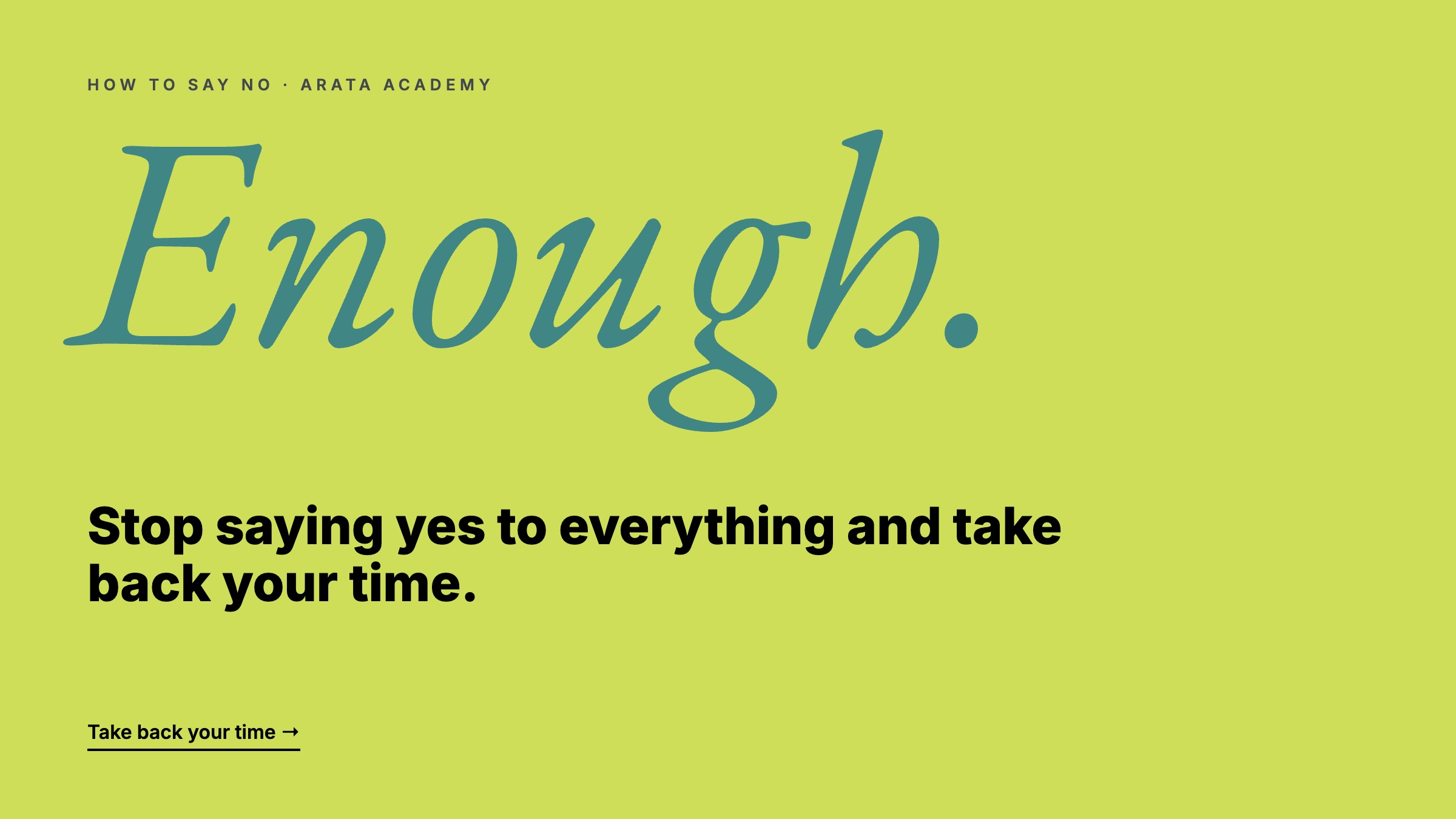 How to Say No, Enough., Stop saying yes to everything and take back your time., Arata Academy