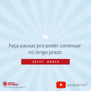 3 Rotinas para reduzir o stress - Oi Seiiti Arata 11 - Faça pausas para continuar