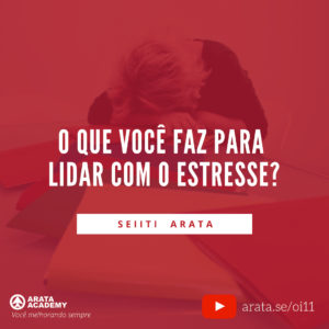 3 Rotinas para reduzir o stress - Oi Seiiti Arata 11 - O que você faz para lidar com o stress?
