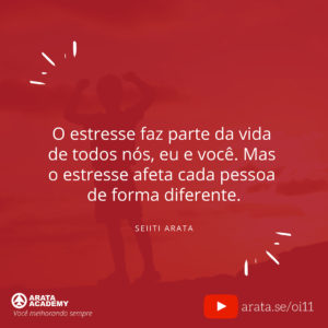 O estresse faz parte da vida de todos nós, eu e você. Mas o estresse afeta cada pessoa de forma diferente. (11) - Seiiti Arata, Arata Academy
