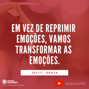 Como podemos superar emoções destrutivas? - Oi! Seiiti Arata 15 - Vamos transformar as emoções.
