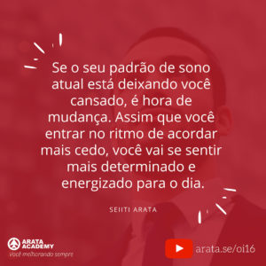 Como acordar mais cedo e ser uma pessoa matinal - Oi! Seiiti Arata 16 - Você vai se sentir mais determinado e energizado.