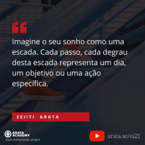 Mentalidade da alta performance: cinco passos simples - Oi Seiiti Arata 21 - Imagine o seu sonho como uma escada.