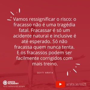 Mentalidade da alta performance: cinco passos simples - Oi Seiiti Arata 21 - Vamos ressignificar o risco.