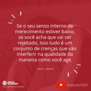 Pensamento positivo: o lado bom e o lado ruim - Oi Seiiti Arata 23 - Se o seu senso interno de merecimento estiver baixo.