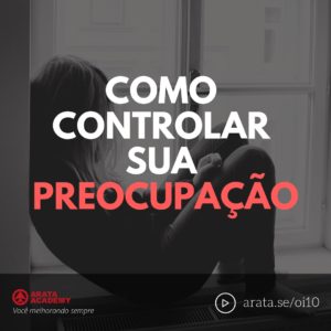 Como controlar sua preocupação - Oi Seiiti Arata 10
