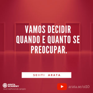 Como controlar sua preocupação - Oi Seiiti Arata 10 - Quando e quanto se preocupar.