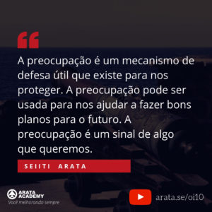 Como controlar sua preocupação - Oi Seiiti Arata 10 - A preocupação é um sinal de algo que queremos.
