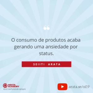 É assim que suas posses te possuem - Oi Seiiti Arata 19 - Ansiedade por status