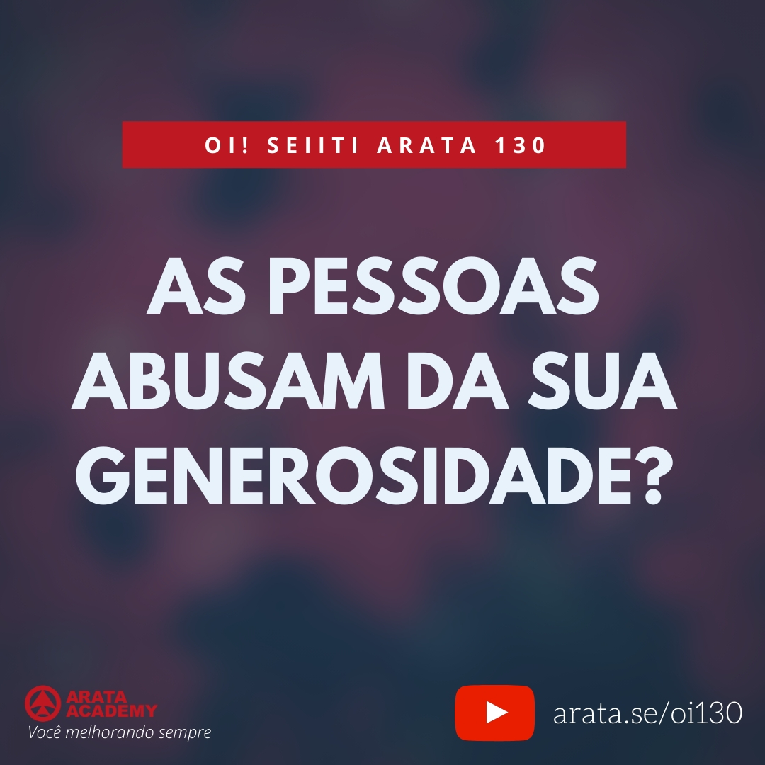 As pessoas abusam da sua generosidade? (130) - Seiiti Arata, Arata Academy