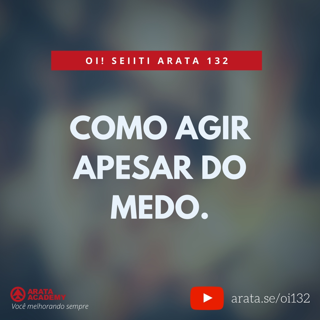 COMO AGIR APESAR DO MEDO. (132) - Seiiti Arata, Arata Academy