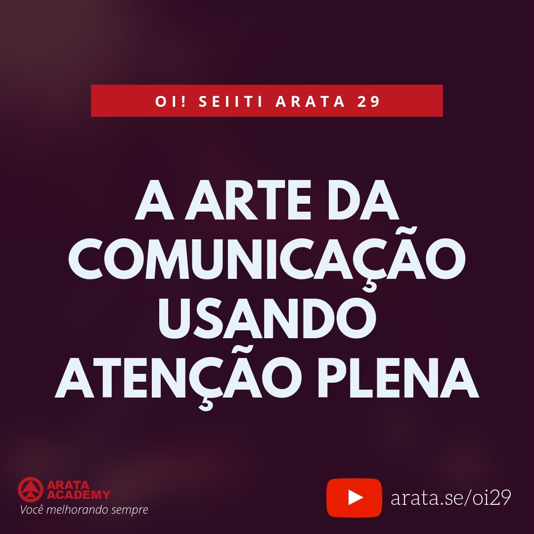 A arte da comunicação usando atenção plena (29) - Seiiti Arata, Arata Academy