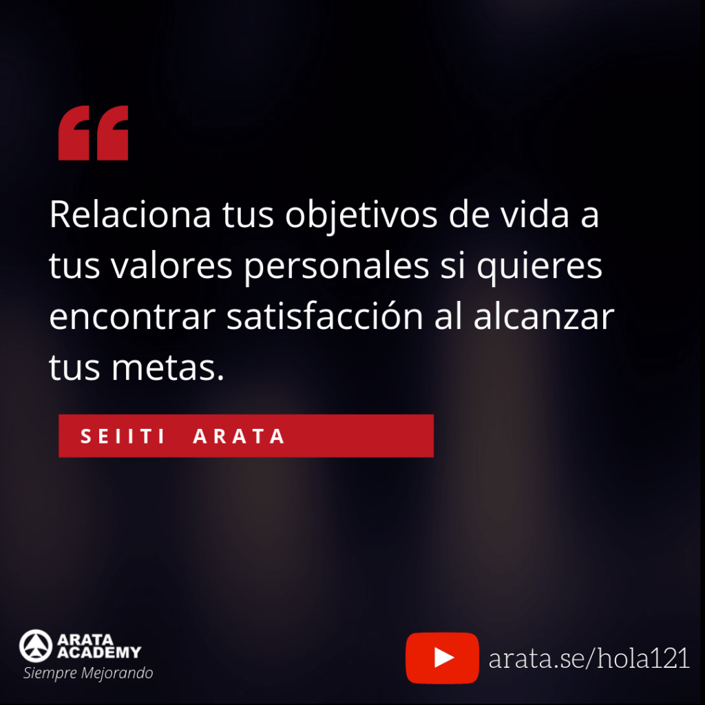 Relaciona tus objetivos de vida a tus valores personales si quieres encontrar satisfacción al alcanzar tus metas. Seiiti Arata