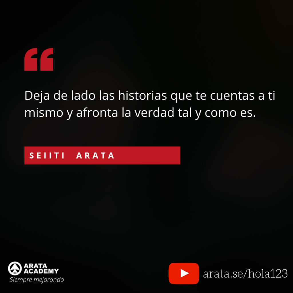 Deja de lado las historias que te cuentas a ti mismo y afronta la verdad tal y como es. - Seiiti Arata