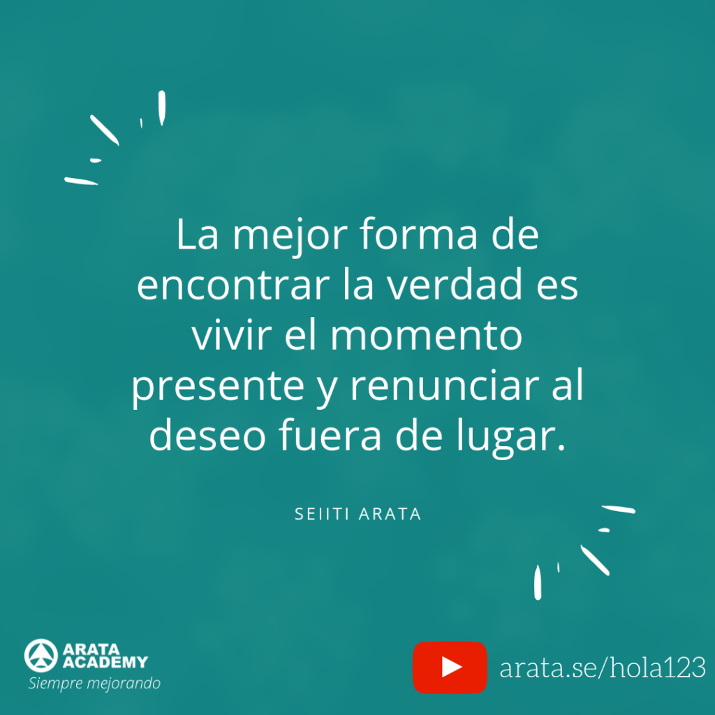 La mejor forma de encontrar la verdad es vivir el momento presente y renunciar al deseo fuera de lugar. - Seiiti Arata