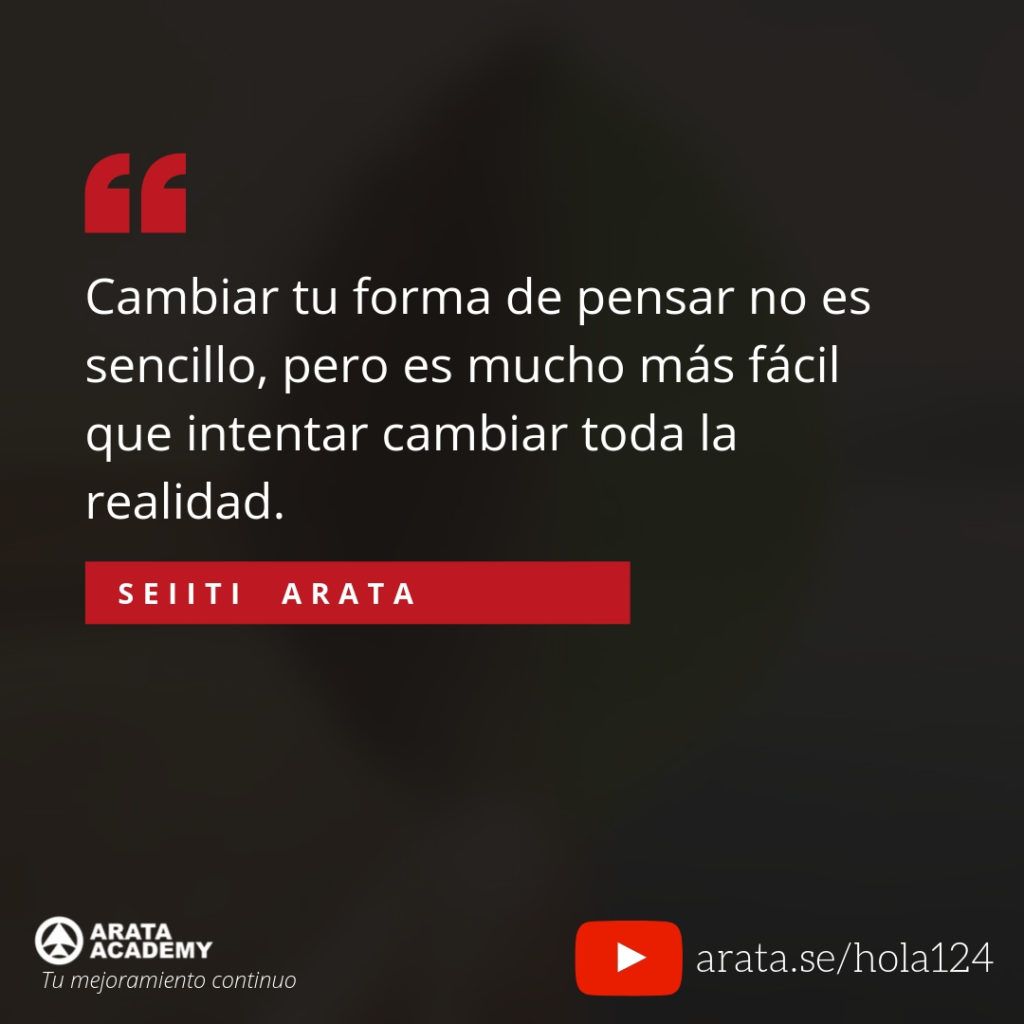 Cambiar tu forma de pensar no es sencillo, pero es mucho más fácil que intentar cambiar toda la realidad. - Seiiti Arata