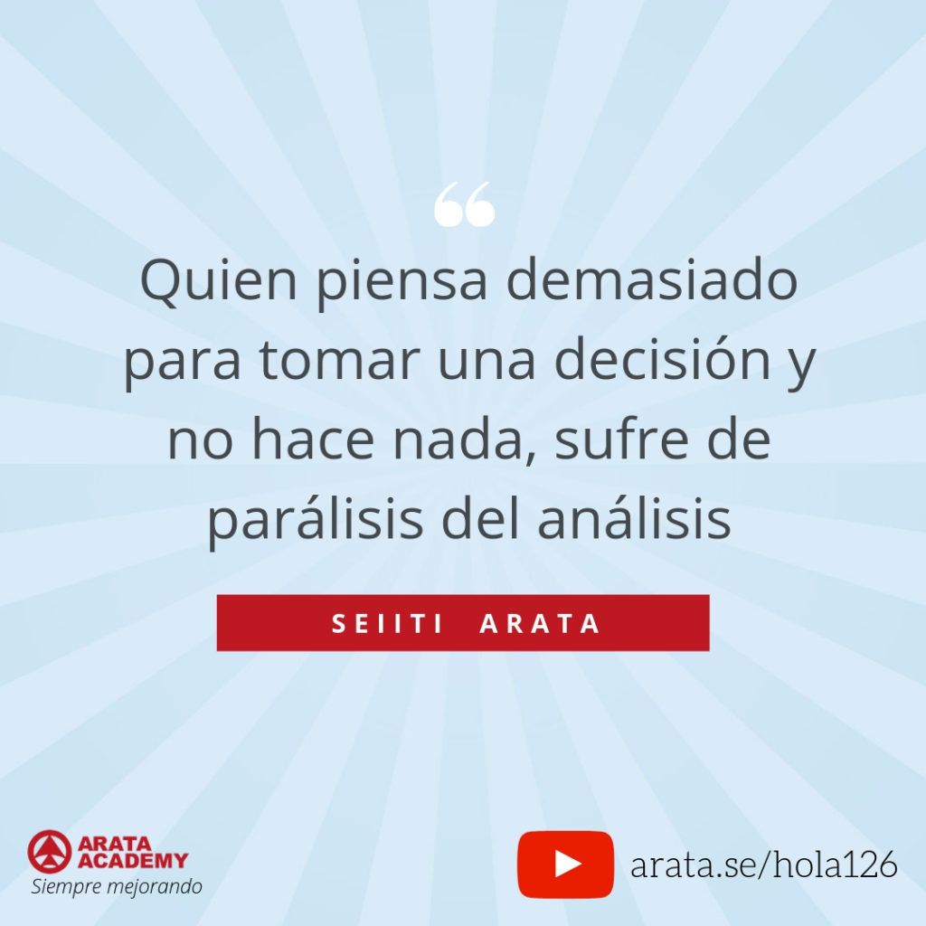 Quien piensa demasiado para tomar una decisión y no hace nada, sufre de parálisis del análisis. - Seiiti Arata